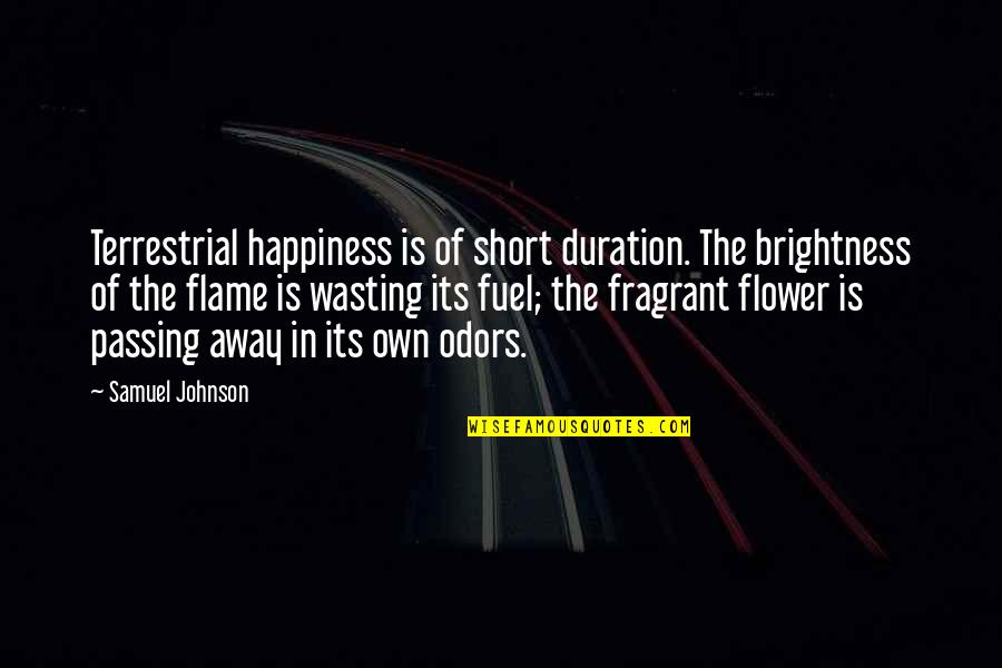 Odors Quotes By Samuel Johnson: Terrestrial happiness is of short duration. The brightness