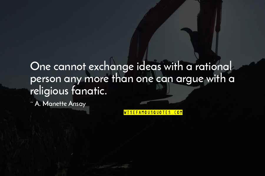 Odouls Calories Quotes By A. Manette Ansay: One cannot exchange ideas with a rational person Odouls Calories Quotes By A. Manette Ansay: One cannot exchange ideas with a rational person