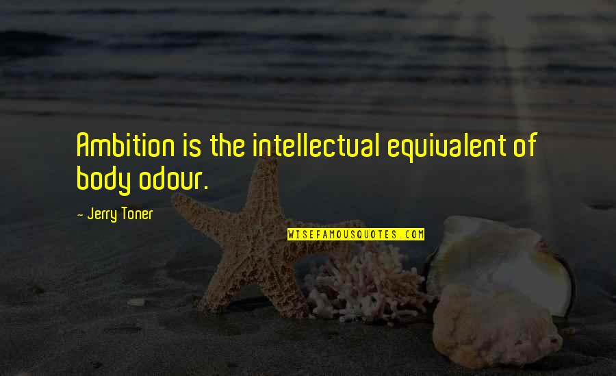 Odour Quotes By Jerry Toner: Ambition is the intellectual equivalent of body odour. Odour Quotes By Jerry Toner: Ambition is the intellectual equivalent of body odour.