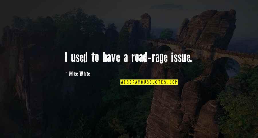 Odourless Gloss Quotes By Mike White: I used to have a road-rage issue.