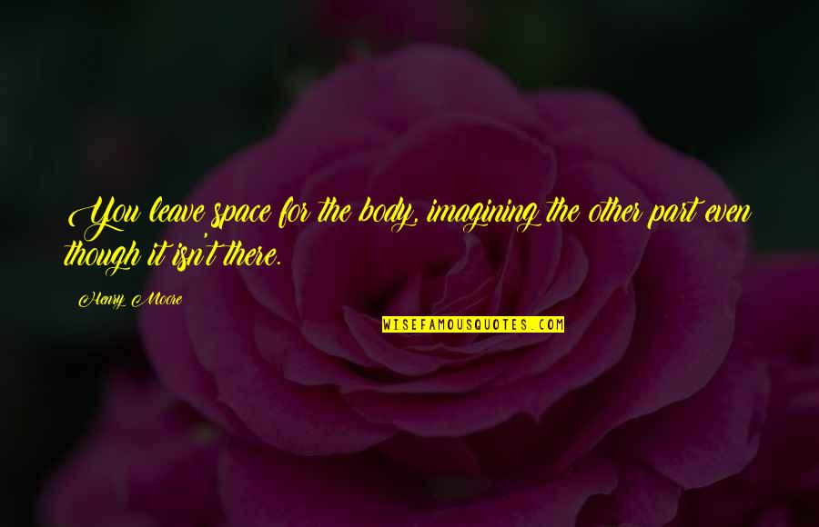 Odpadn Quotes By Henry Moore: You leave space for the body, imagining the