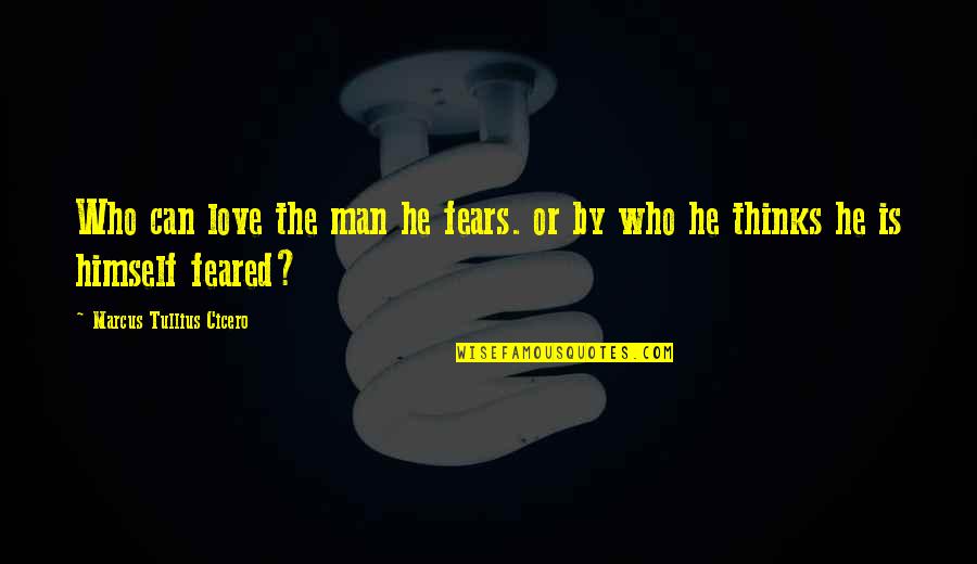 Odparazitovani Quotes By Marcus Tullius Cicero: Who can love the man he fears. or Odparazitovani Quotes By Marcus Tullius Cicero: Who can love the man he fears. or