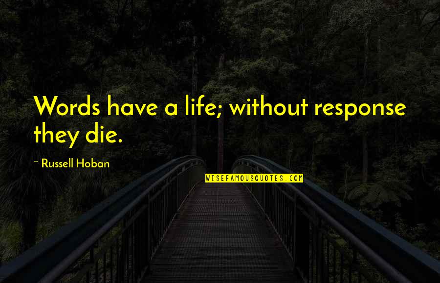 Odparazitovani Quotes By Russell Hoban: Words have a life; without response they die. Odparazitovani Quotes By Russell Hoban: Words have a life; without response they die.