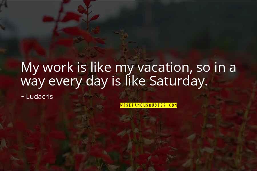 Odpustky Quotes By Ludacris: My work is like my vacation, so in