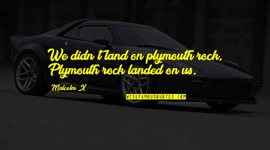 Odradek Quotes By Malcolm X: We didn't land on plymouth rock, Plymouth rock