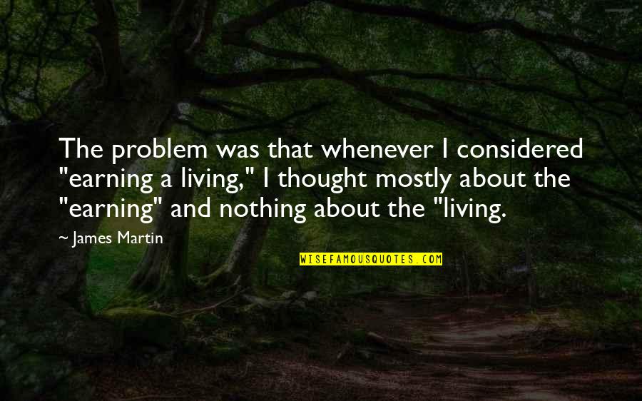 Odrasli Pulin Quotes By James Martin: The problem was that whenever I considered "earning Odrasli Pulin Quotes By James Martin: The problem was that whenever I considered "earning