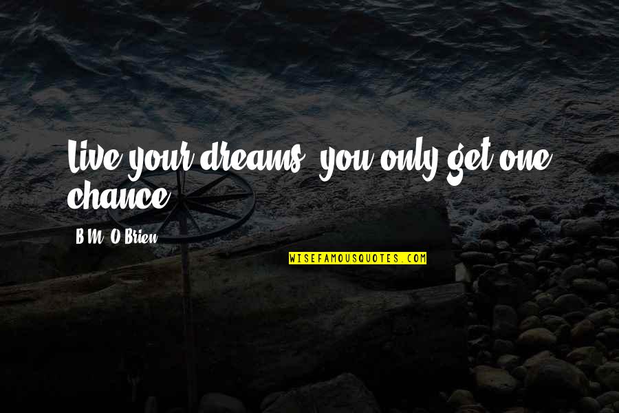 O'dreams Quotes By B.M. O'Brien: Live your dreams, you only get one chance!