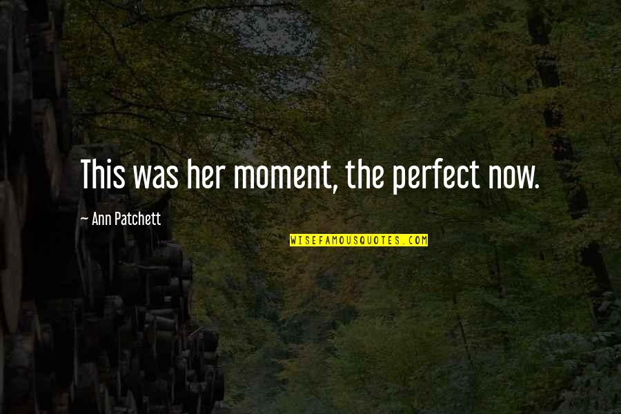Odrie Ortego Quotes By Ann Patchett: This was her moment, the perfect now. Odrie Ortego Quotes By Ann Patchett: This was her moment, the perfect now.