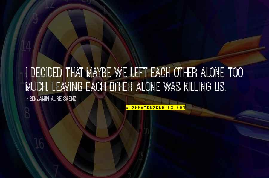 Odrisa Quotes By Benjamin Alire Saenz: I decided that maybe we left each other Odrisa Quotes By Benjamin Alire Saenz: I decided that maybe we left each other