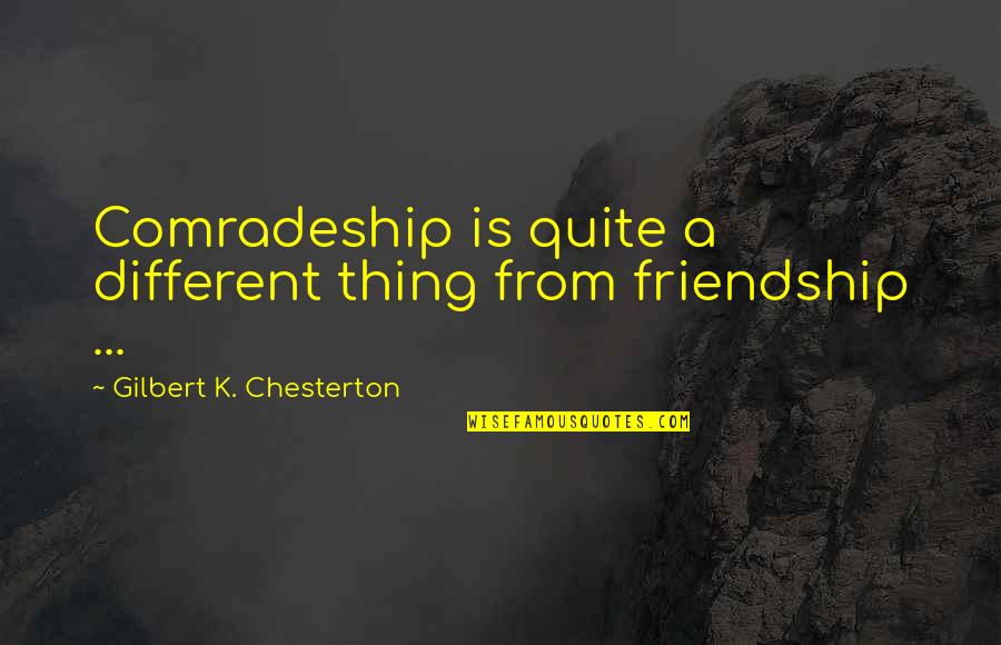 Odstranen Quotes By Gilbert K. Chesterton: Comradeship is quite a different thing from friendship Odstranen Quotes By Gilbert K. Chesterton: Comradeship is quite a different thing from friendship