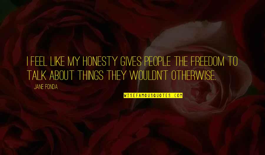 Odsun Nemecka Quotes By Jane Fonda: I feel like my honesty gives people the Odsun Nemecka Quotes By Jane Fonda: I feel like my honesty gives people the