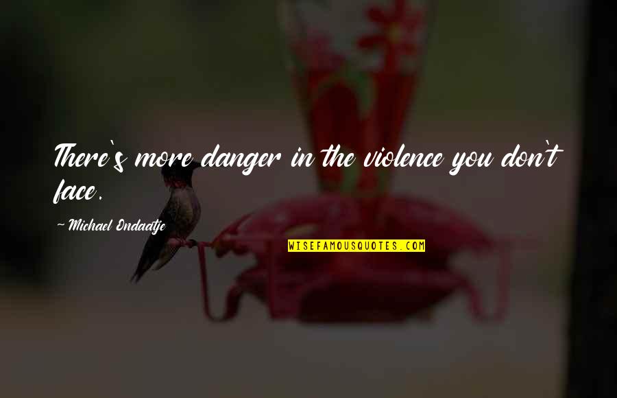 Odsy Grips Quotes By Michael Ondaatje: There's more danger in the violence you don't