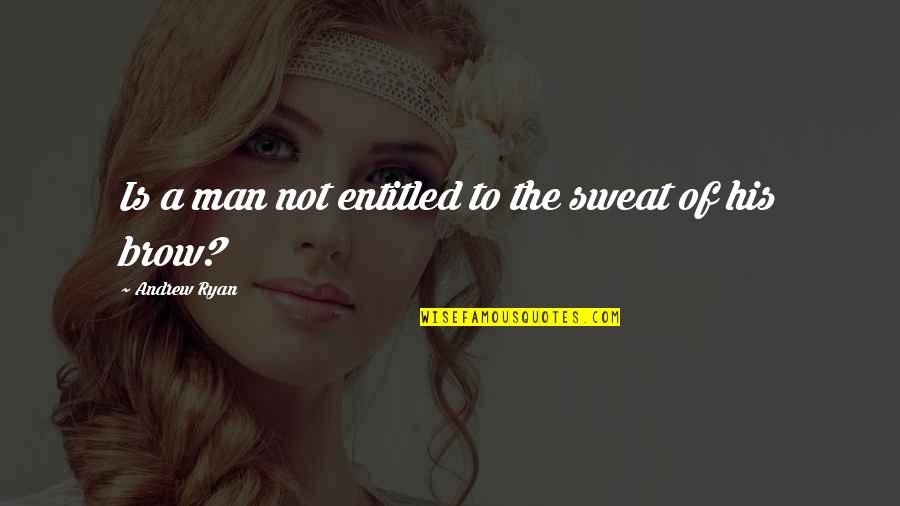 Odvojeno I Sastavljeno Quotes By Andrew Ryan: Is a man not entitled to the sweat Odvojeno I Sastavljeno Quotes By Andrew Ryan: Is a man not entitled to the sweat