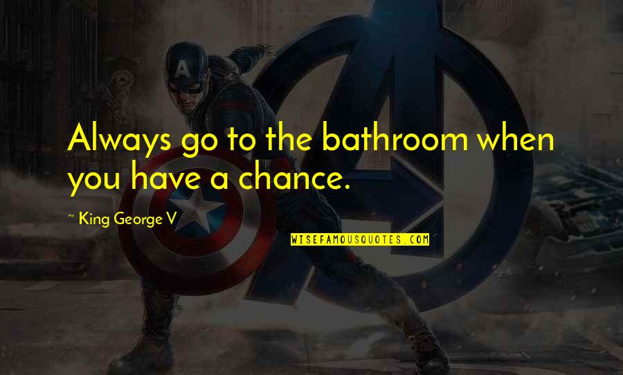 Odvratne Bube Quotes By King George V: Always go to the bathroom when you have Odvratne Bube Quotes By King George V: Always go to the bathroom when you have