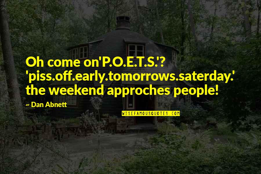 Odvratne Devojke Quotes By Dan Abnett: Oh come on'P.O.E.T.S.'? 'piss.off.early.tomorrows.saterday.' the weekend approches people! Odvratne Devojke Quotes By Dan Abnett: Oh come on'P.O.E.T.S.'? 'piss.off.early.tomorrows.saterday.' the weekend approches people!