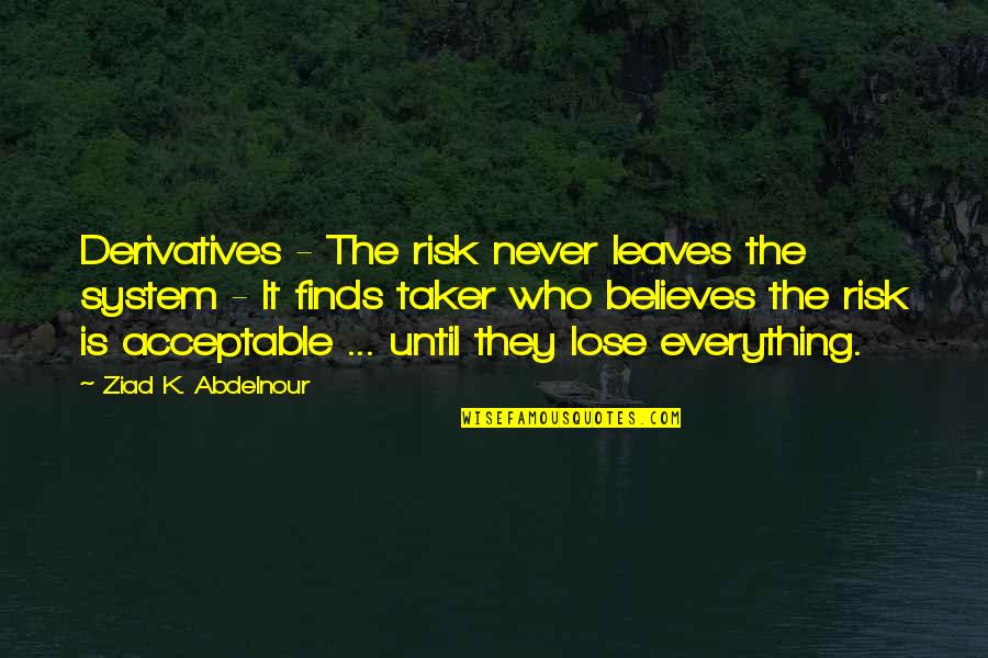 Odwaga Quotes By Ziad K. Abdelnour: Derivatives - The risk never leaves the system