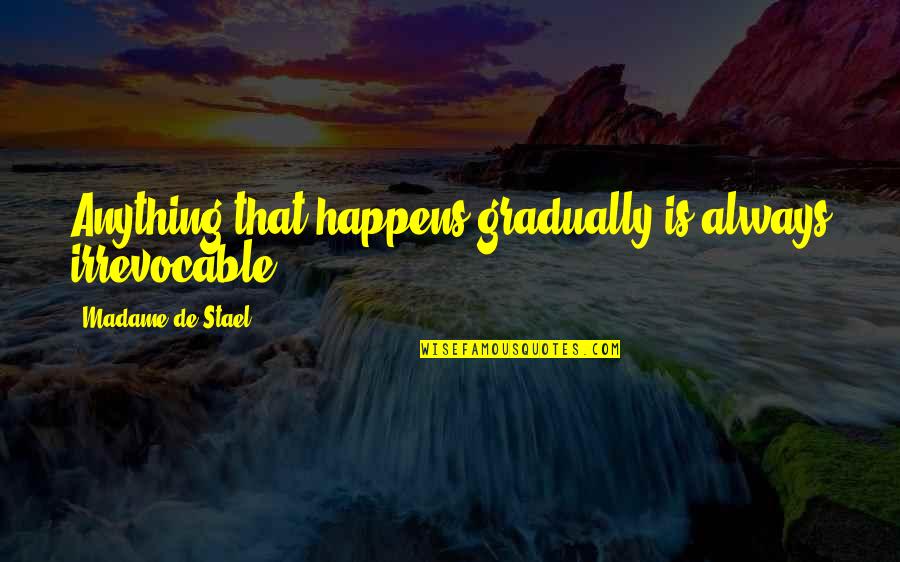 Odysseus Arrogance Quotes By Madame De Stael: Anything that happens gradually is always irrevocable. Odysseus Arrogance Quotes By Madame De Stael: Anything that happens gradually is always irrevocable.