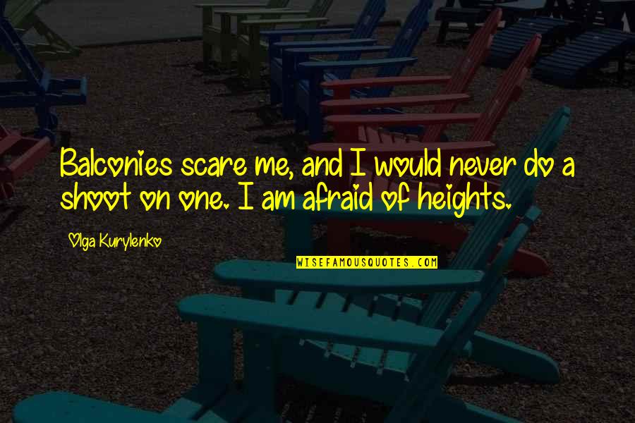 Odysseus Arrogance Quotes By Olga Kurylenko: Balconies scare me, and I would never do