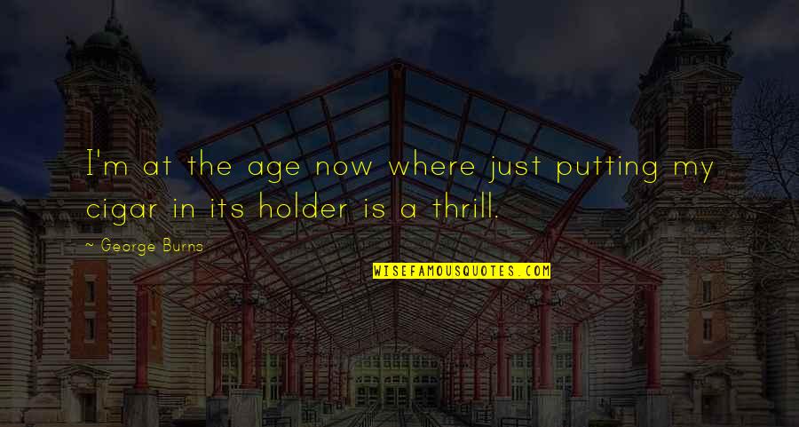 Odysseus Being A Good Leader Quotes By George Burns: I'm at the age now where just putting
