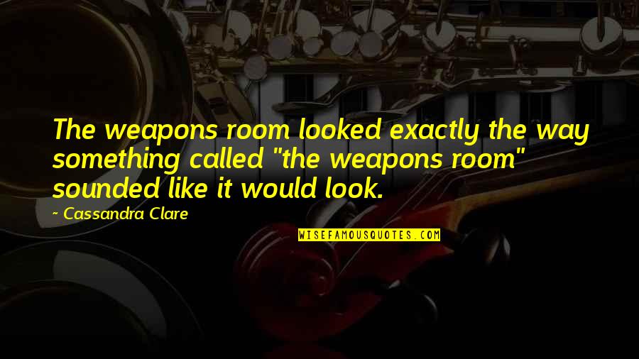 Odysseus Boastful Quotes By Cassandra Clare: The weapons room looked exactly the way something