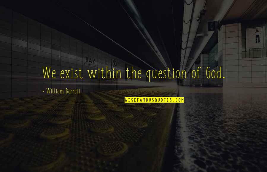 Odysseus Disguise Quotes By William Barrett: We exist within the question of God.