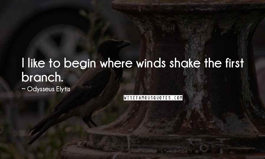 Odysseus Elytis quotes: I like to begin where winds shake the first branch.