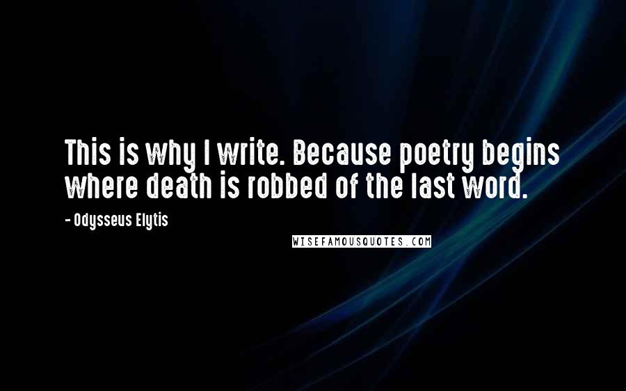 Odysseus Elytis quotes: This is why I write. Because poetry begins where death is robbed of the last word.