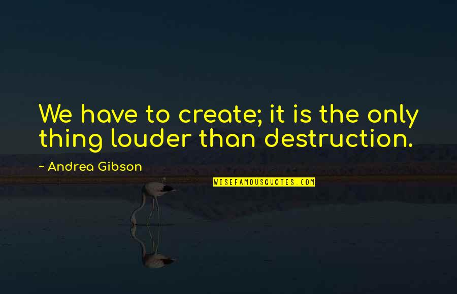 Odysseus Heroism Quotes By Andrea Gibson: We have to create; it is the only Odysseus Heroism Quotes By Andrea Gibson: We have to create; it is the only