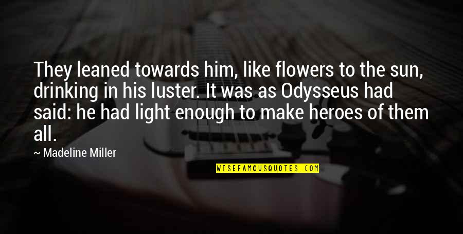 Odysseus Quotes By Madeline Miller: They leaned towards him, like flowers to the