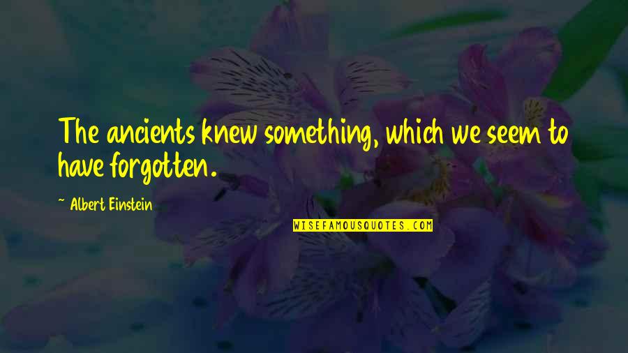 Odysseus Suffering Quotes By Albert Einstein: The ancients knew something, which we seem to