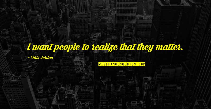 Odyssey The Cyclops Quotes By Chris Jordan: I want people to realize that they matter. Odyssey The Cyclops Quotes By Chris Jordan: I want people to realize that they matter.