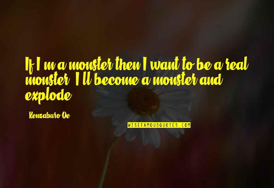 Oe Kenzaburo Quotes By Kenzaburo Oe: If I'm a monster then I want to Oe Kenzaburo Quotes By Kenzaburo Oe: If I'm a monster then I want to