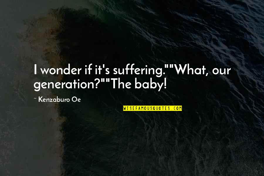 Oe Kenzaburo Quotes By Kenzaburo Oe: I wonder if it's suffering.""What, our generation?""The baby! Oe Kenzaburo Quotes By Kenzaburo Oe: I wonder if it's suffering.""What, our generation?""The baby!