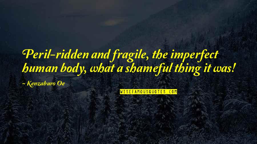 Oe Kenzaburo Quotes By Kenzaburo Oe: Peril-ridden and fragile, the imperfect human body, what