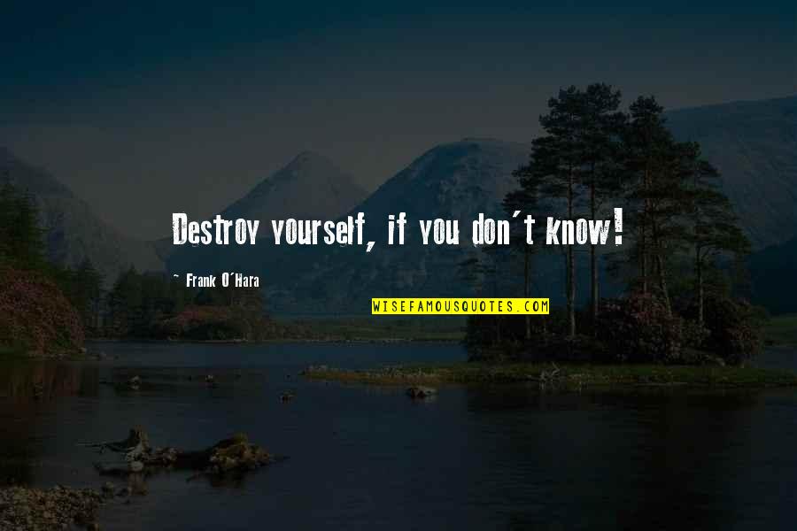 Oecology Quotes By Frank O'Hara: Destroy yourself, if you don't know!