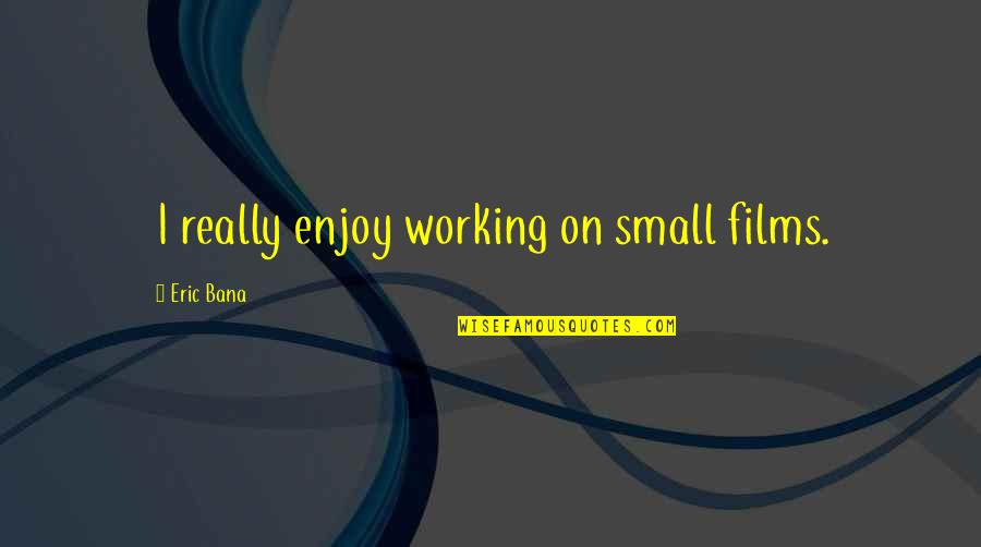 Oedema In Pregnancy Quotes By Eric Bana: I really enjoy working on small films. Oedema In Pregnancy Quotes By Eric Bana: I really enjoy working on small films.