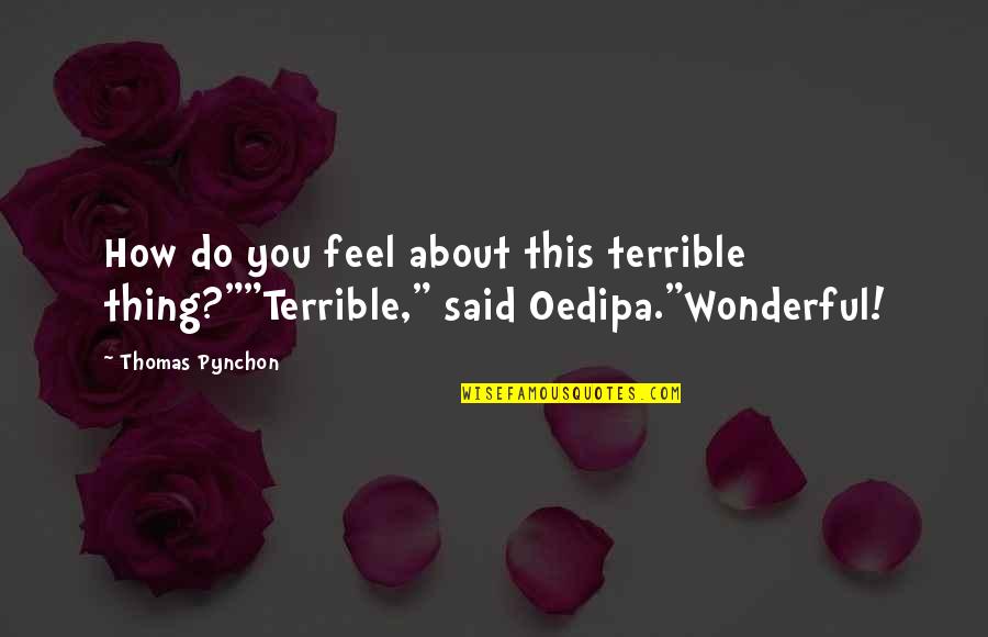 Oedipa Quotes By Thomas Pynchon: How do you feel about this terrible thing?""Terrible,"