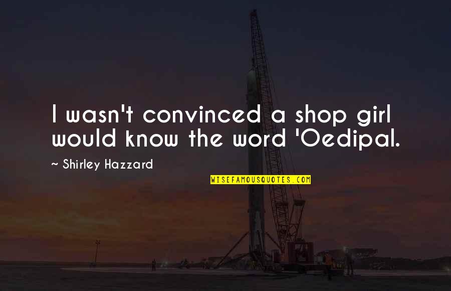Oedipal Quotes By Shirley Hazzard: I wasn't convinced a shop girl would know