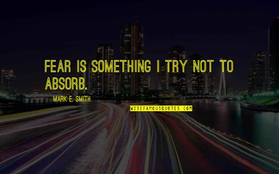 Oedipul Quotes By Mark E. Smith: Fear is something I try not to absorb. Oedipul Quotes By Mark E. Smith: Fear is something I try not to absorb.