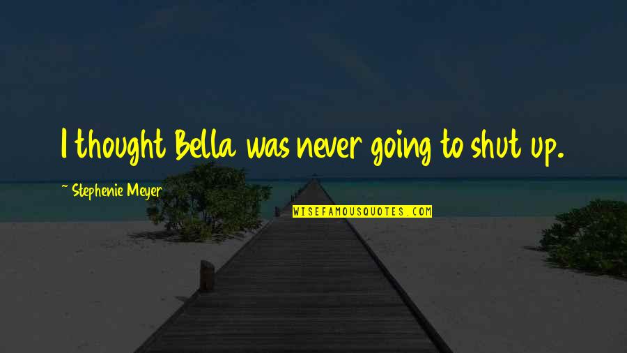 Oedipus Prophecy Quotes By Stephenie Meyer: I thought Bella was never going to shut Oedipus Prophecy Quotes By Stephenie Meyer: I thought Bella was never going to shut