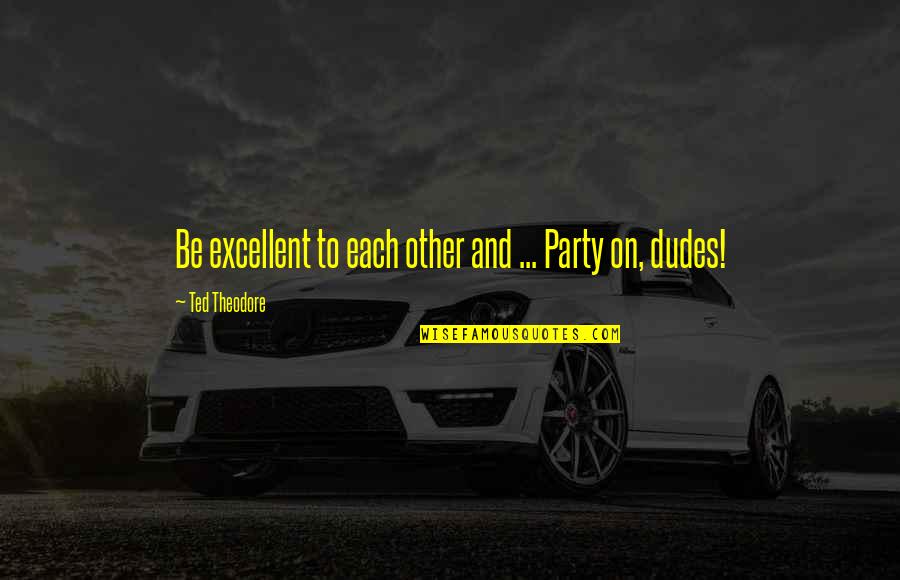 Oedipus Rex Prologue Quotes By Ted Theodore: Be excellent to each other and ... Party