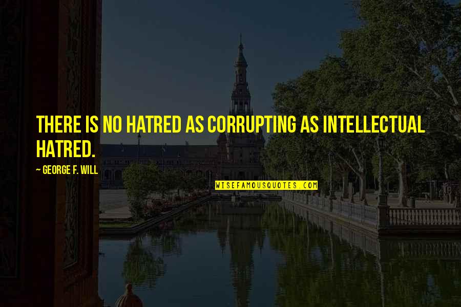 Oedipus The King Crossroads Quotes By George F. Will: There is no hatred as corrupting as intellectual Oedipus The King Crossroads Quotes By George F. Will: There is no hatred as corrupting as intellectual