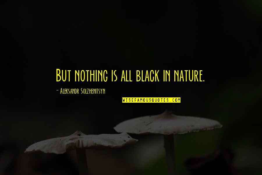 Oedipus The King Stubborn Quotes By Aleksandr Solzhenitsyn: But nothing is all black in nature.