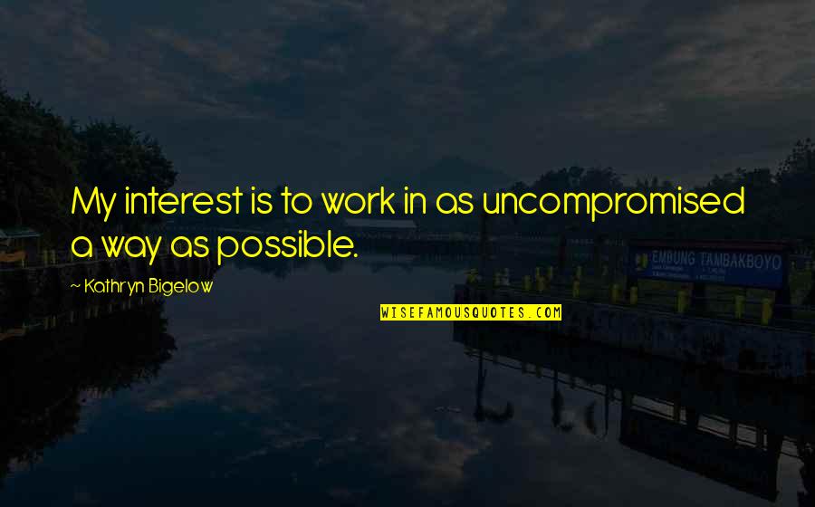 Oefelein Nowak Quotes By Kathryn Bigelow: My interest is to work in as uncompromised Oefelein Nowak Quotes By Kathryn Bigelow: My interest is to work in as uncompromised