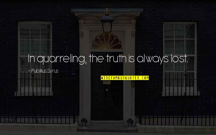 Oefters Quotes By Publilius Syrus: In quarreling, the truth is always lost.