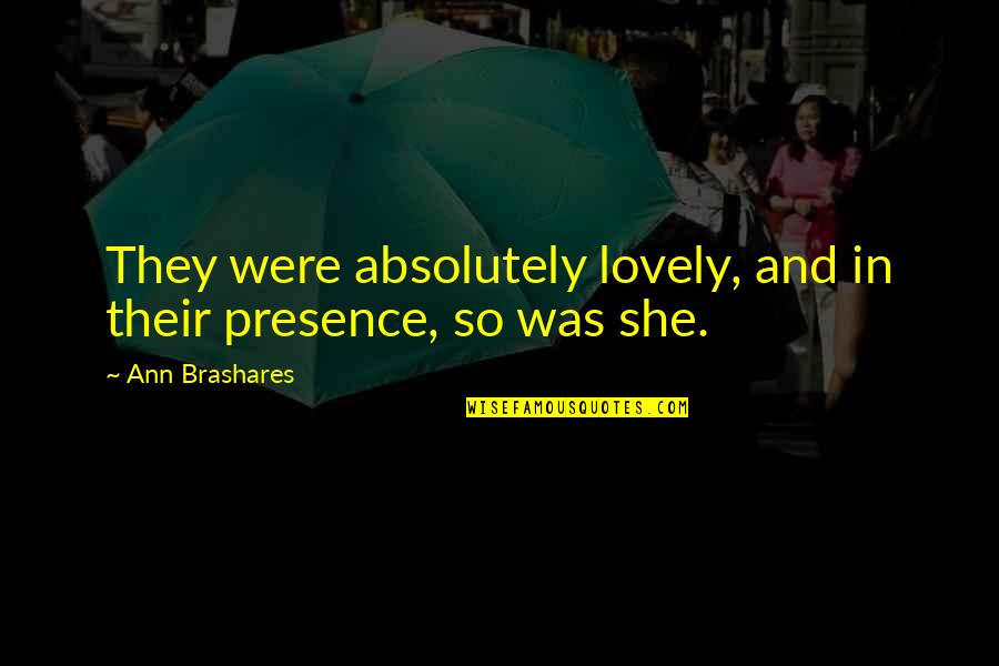 Oegax Quote Quotes By Ann Brashares: They were absolutely lovely, and in their presence, Oegax Quote Quotes By Ann Brashares: They were absolutely lovely, and in their presence,