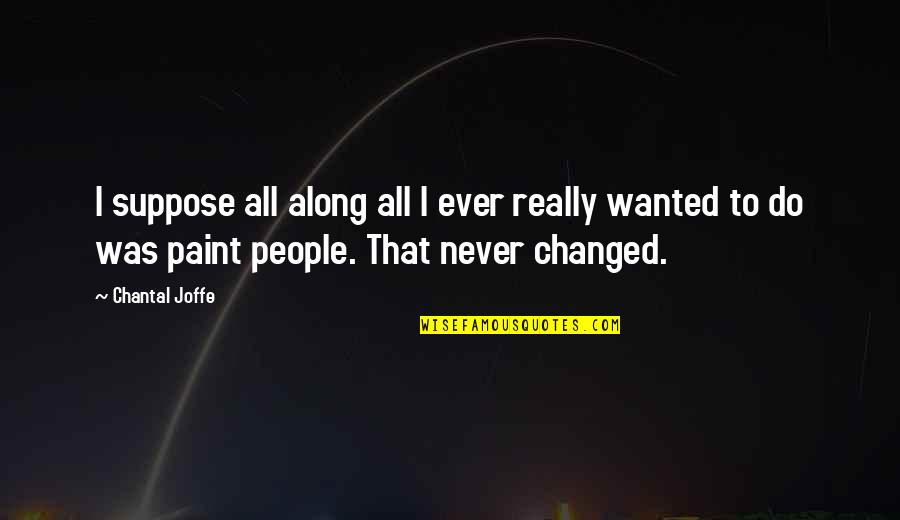 Oegax Quote Quotes By Chantal Joffe: I suppose all along all I ever really Oegax Quote Quotes By Chantal Joffe: I suppose all along all I ever really