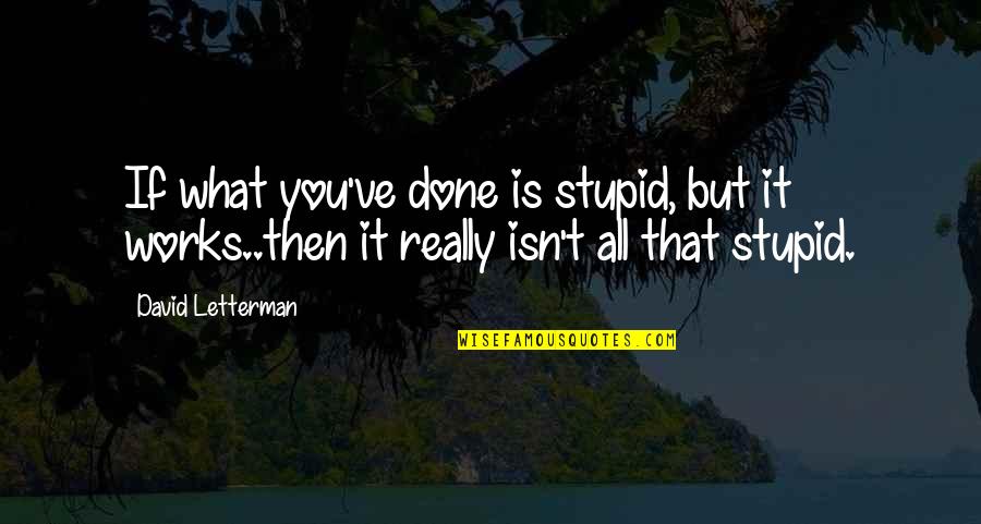 Oehlert Heating Quotes By David Letterman: If what you've done is stupid, but it Oehlert Heating Quotes By David Letterman: If what you've done is stupid, but it