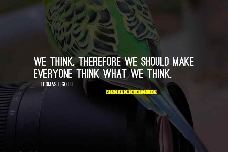 Oelofsen Quotes By Thomas Ligotti: We think, therefore we should make everyone think