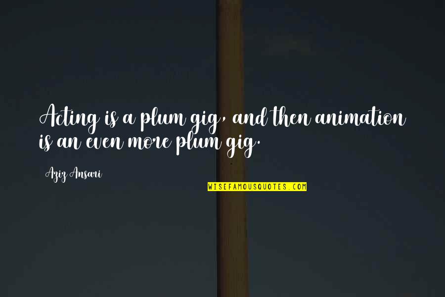 Oelrich Accountant Quotes By Aziz Ansari: Acting is a plum gig, and then animation